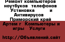  Ремонт компьютеров, ноутбуков, телефонов. Установка Windows и Антивирусов. - Приморский край, Артем г. Компьютеры и игры » Услуги   